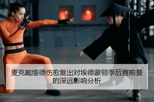 麦克戴维德伤愈复出对埃德蒙顿季后赛前景的深远影响分析